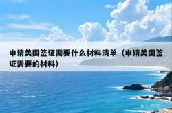 申请美国签证需要什么材料清单（申请美国签证需要的材料）