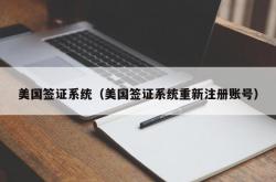 美国签证系统（美国签证系统重新注册账号）