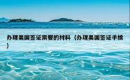 办理美国签证需要的材料（办理美国签证手续）