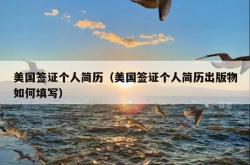美国签证个人简历（美国签证个人简历出版物如何填写）