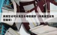 美国签证可以免签去哪些国家（持美国签证免签国家）