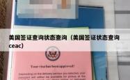 美国签证查询状态查询（美国签证状态查询 ceac）