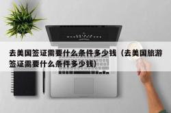 去美国签证需要什么条件多少钱（去美国旅游签证需要什么条件多少钱）
