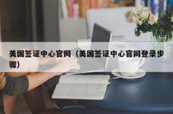 美国签证中心官网（美国签证中心官网登录步骤）