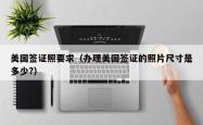 美国签证照要求（办理美国签证的照片尺寸是多少?）