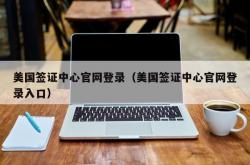 美国签证中心官网登录（美国签证中心官网登录入口）