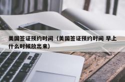 美国签证预约时间（美国签证预约时间 早上什么时候放出来）