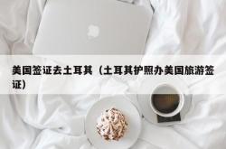 美国签证去土耳其（土耳其护照办美国旅游签证）