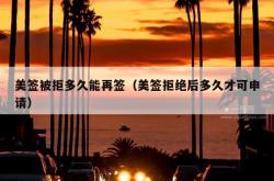 美签被拒多久能再签（美签拒绝后多久才可申请）