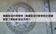 美国签证行政审核（美国签证行政审核之后被拒签了再的机会还大吗?）