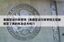 美国签证行政审核（美国签证行政审核之后被拒签了再的机会还大吗?）