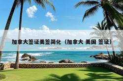 加拿大签证美签简化（加拿大 美国 签证）