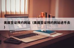 美国签证预约网站（美国签证预约网站进不去）