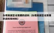 办理美国签证需要的资料（办理美国签证需要的资料和材料）