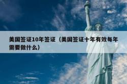 美国签证10年签证（美国签证十年有效每年需要做什么）