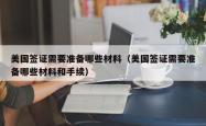 美国签证需要准备哪些材料（美国签证需要准备哪些材料和手续）