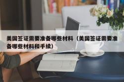 美国签证需要准备哪些材料（美国签证需要准备哪些材料和手续）