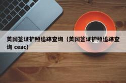 美国签证护照追踪查询（美国签证护照追踪查询 ceac）