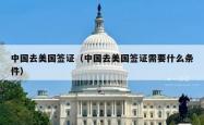 中国去美国签证（中国去美国签证需要什么条件）