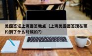 美国签证上海面签地点（上海美国面签现在预约到了什么时候的?）