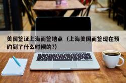 美国签证上海面签地点（上海美国面签现在预约到了什么时候的?）