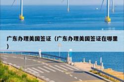 广东办理美国签证（广东办理美国签证在哪里）