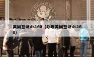 美国签证ds160（办理美国签证ds160）