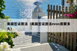 美国签证激活（美国签证激活evus需要多久）