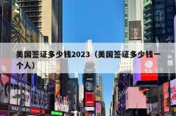 美国签证多少钱2023（美国签证多少钱一个人）