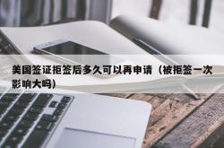 美国签证拒签后多久可以再申请（被拒签一次影响大吗）