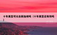十年美签可以去新加坡吗（十年美签还有效吗）