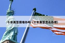 十年美签很难办吗（十年美签怎么办理）