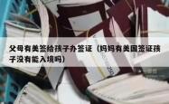 父母有美签给孩子办签证（妈妈有美国签证孩子没有能入境吗）
