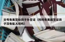 父母有美签给孩子办签证（妈妈有美国签证孩子没有能入境吗）