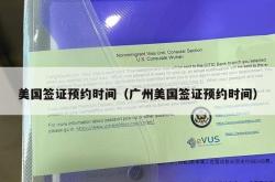 美国签证预约时间（广州美国签证预约时间）