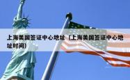 上海美国签证中心地址（上海美国签证中心地址时间）