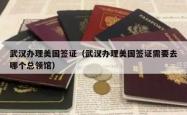 武汉办理美国签证（武汉办理美国签证需要去哪个总领馆）