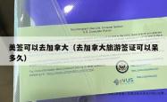 美签可以去加拿大（去加拿大旅游签证可以呆多久）