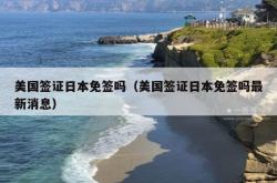 美国签证日本免签吗（美国签证日本免签吗最新消息）