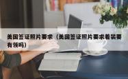 美国签证照片要求（美国签证照片要求着装要有领吗）