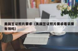 美国签证照片要求（美国签证照片要求着装要有领吗）