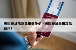 美国签证加急费用是多少（美国签证最快加急预约）