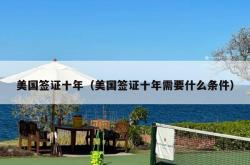 美国签证十年（美国签证十年需要什么条件）