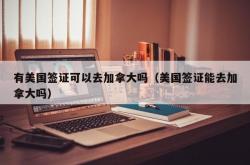 有美国签证可以去加拿大吗（美国签证能去加拿大吗）