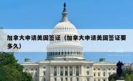 加拿大申请美国签证（加拿大申请美国签证要多久）