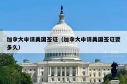 加拿大申请美国签证（加拿大申请美国签证要多久）