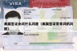 美国签证会问什么问题（美国签证官常问的问题）