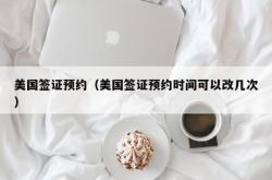 美国签证预约（美国签证预约时间可以改几次）