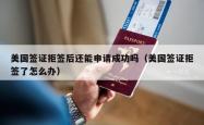 美国签证拒签后还能申请成功吗（美国签证拒签了怎么办）
