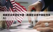 美国签证申请在中国（美国签证来中国能待多久）